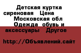 Детская куртка сиреновая › Цена ­ 1 500 - Московская обл. Одежда, обувь и аксессуары » Другое   